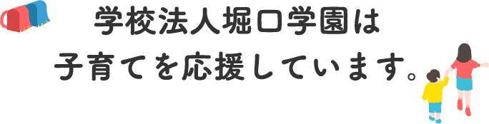 学校法人堀口学園は子育てを応援しています。